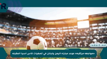«مواجهة مرتقبة» موعد مباراة اليمن ولبنان في تصفيات كأس آسيا المقبلة